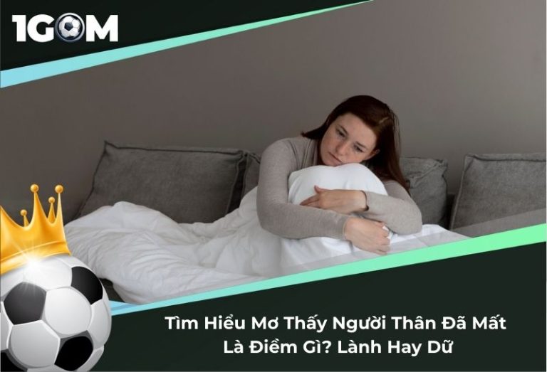 Tìm Hiểu Chi Tiết Mơ Thấy Người Thân Đã Mất Điềm Gì? Lành Hay Dữ